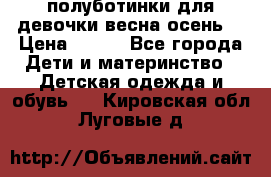 полуботинки для девочки весна-осень  › Цена ­ 400 - Все города Дети и материнство » Детская одежда и обувь   . Кировская обл.,Луговые д.